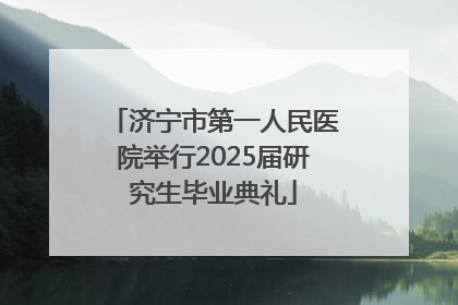 济宁市第一人民医院举行2025届研究生毕业典礼